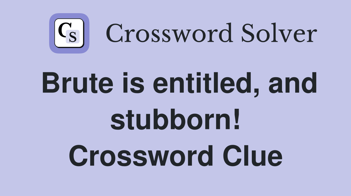 Brute is entitled, and stubborn! Crossword Clue