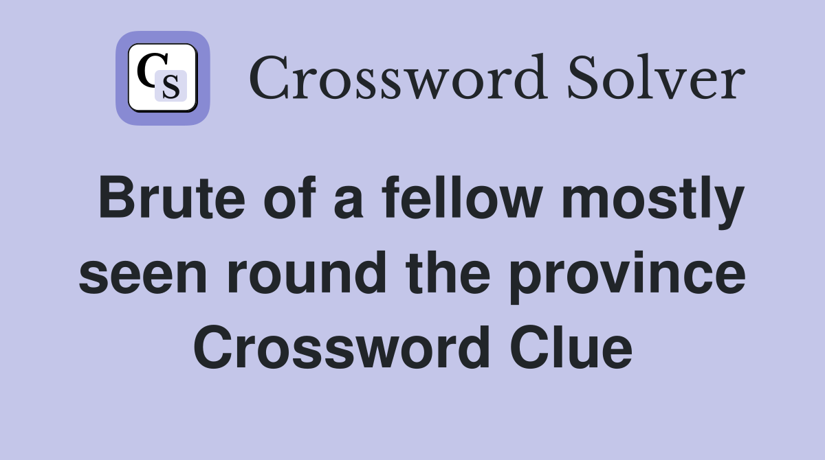Brute of a fellow mostly seen round the province Crossword Clue