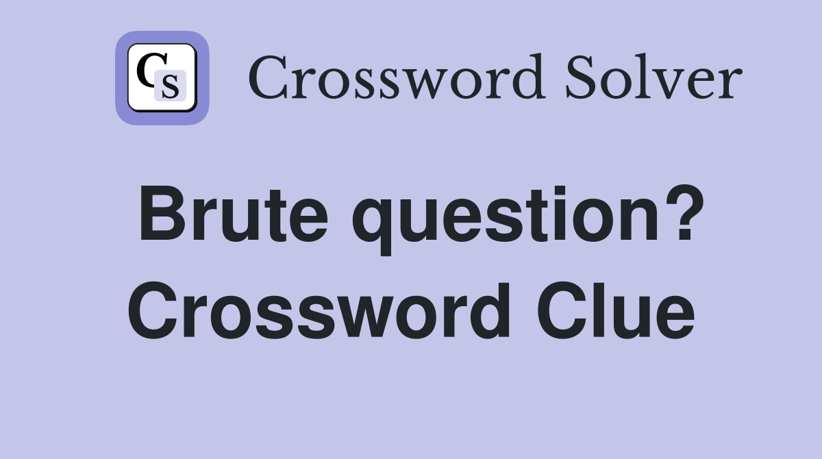 Brute question? Crossword Clue