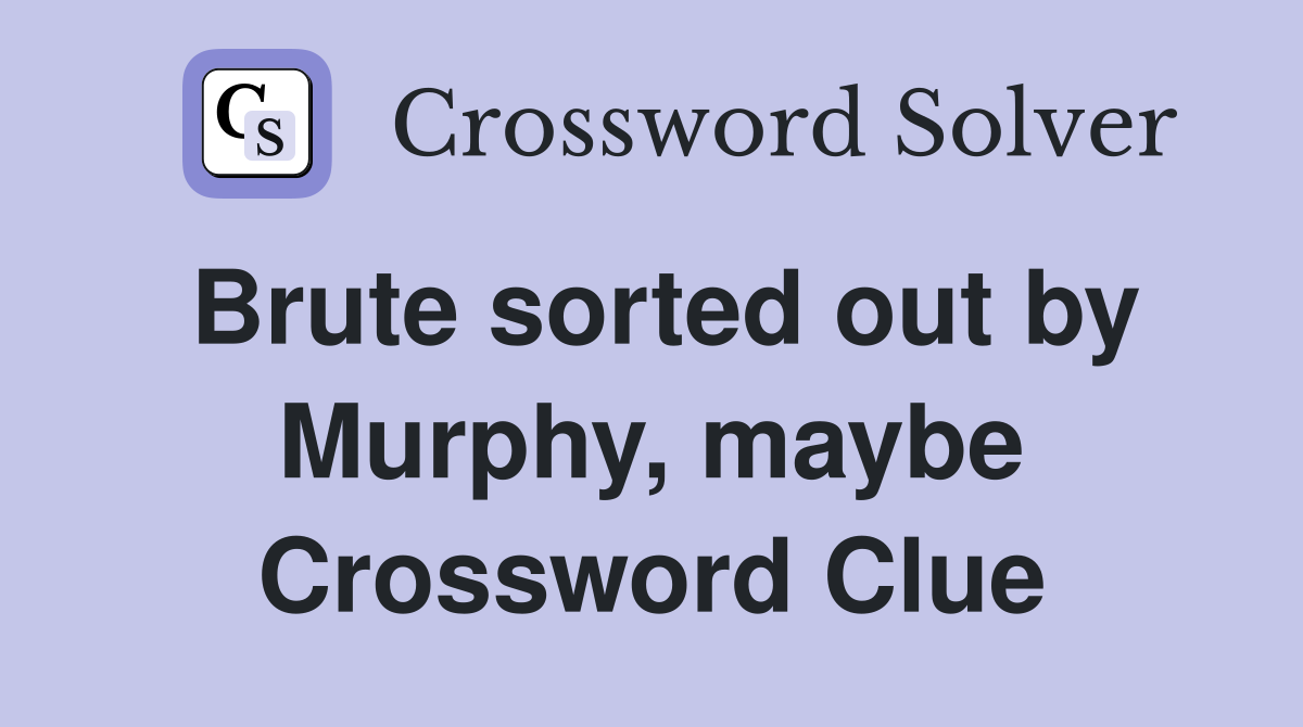 Brute sorted out by Murphy, maybe Crossword Clue