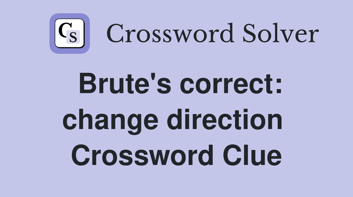 Brute's correct: change direction  Crossword Clue