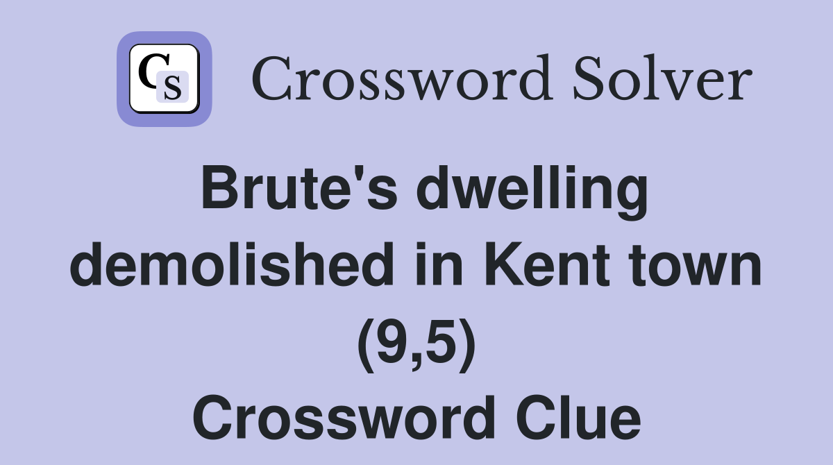 Brute's dwelling demolished in Kent town (9,5) Crossword Clue