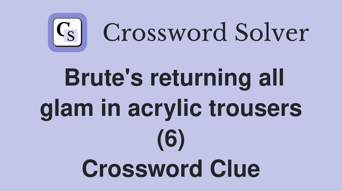 Brute's returning all glam in acrylic trousers (6) Crossword Clue
