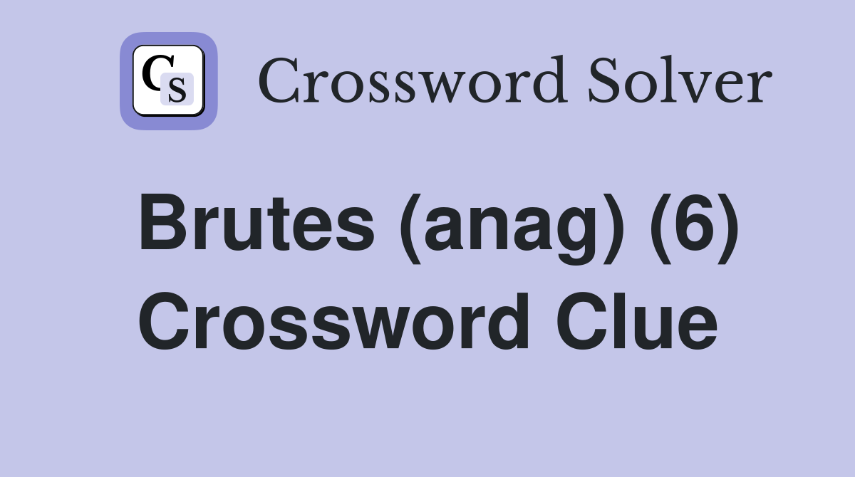 Brutes (anag) (6) Crossword Clue