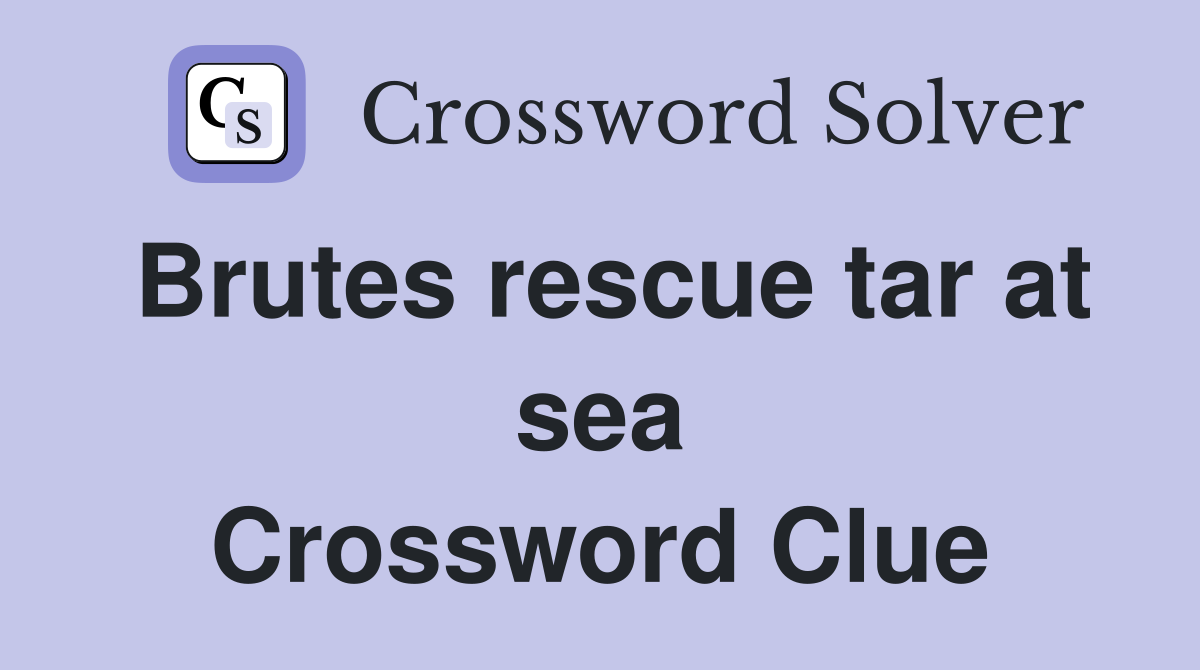 Brutes rescue tar at sea Crossword Clue