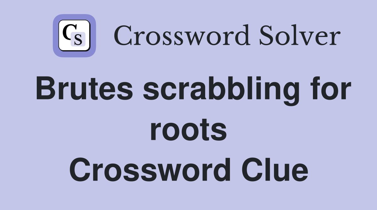 Brutes scrabbling for roots Crossword Clue