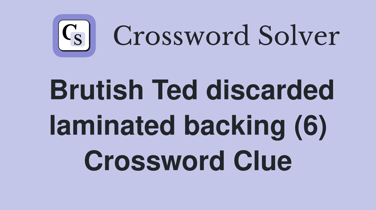 Brutish Ted discarded laminated backing (6) Crossword Clue