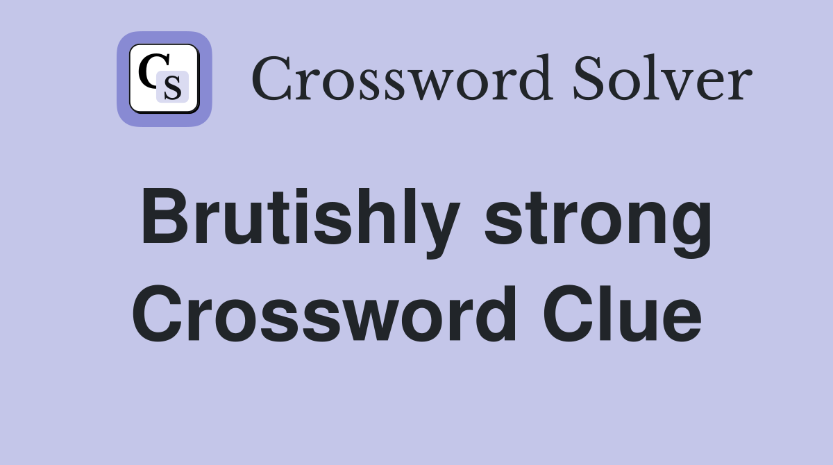 Brutishly strong Crossword Clue