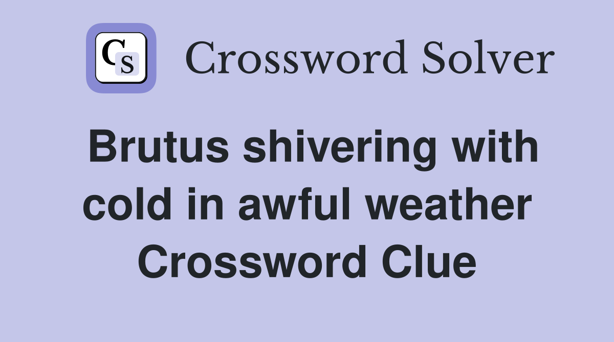 Brutus shivering with cold in awful weather Crossword Clue