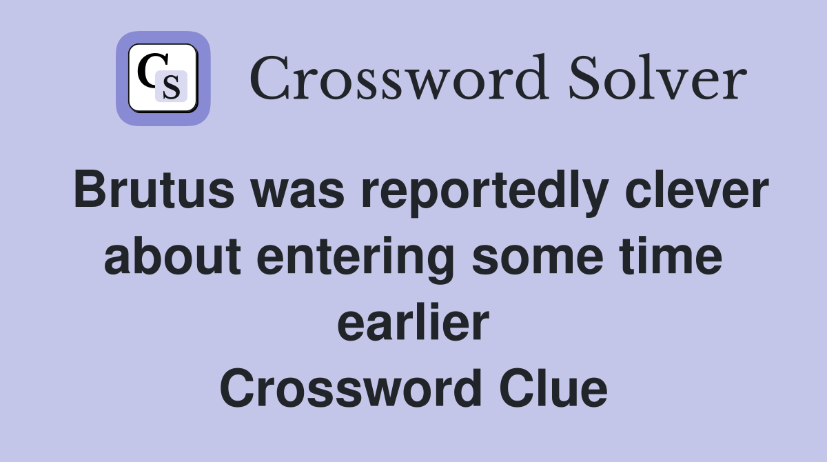 Brutus was reportedly clever about entering some time earlier Crossword Clue