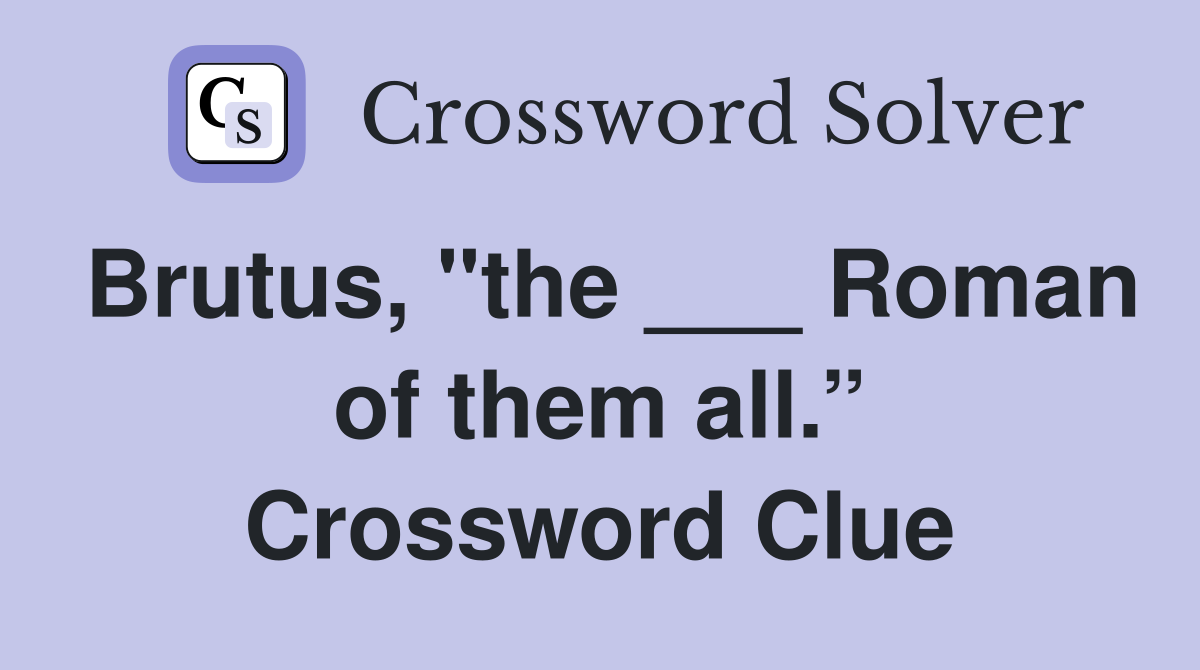 Brutus, "the ___ Roman of them all.” Crossword Clue