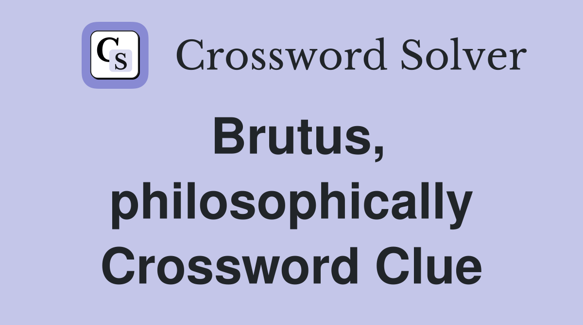 Brutus, philosophically Crossword Clue