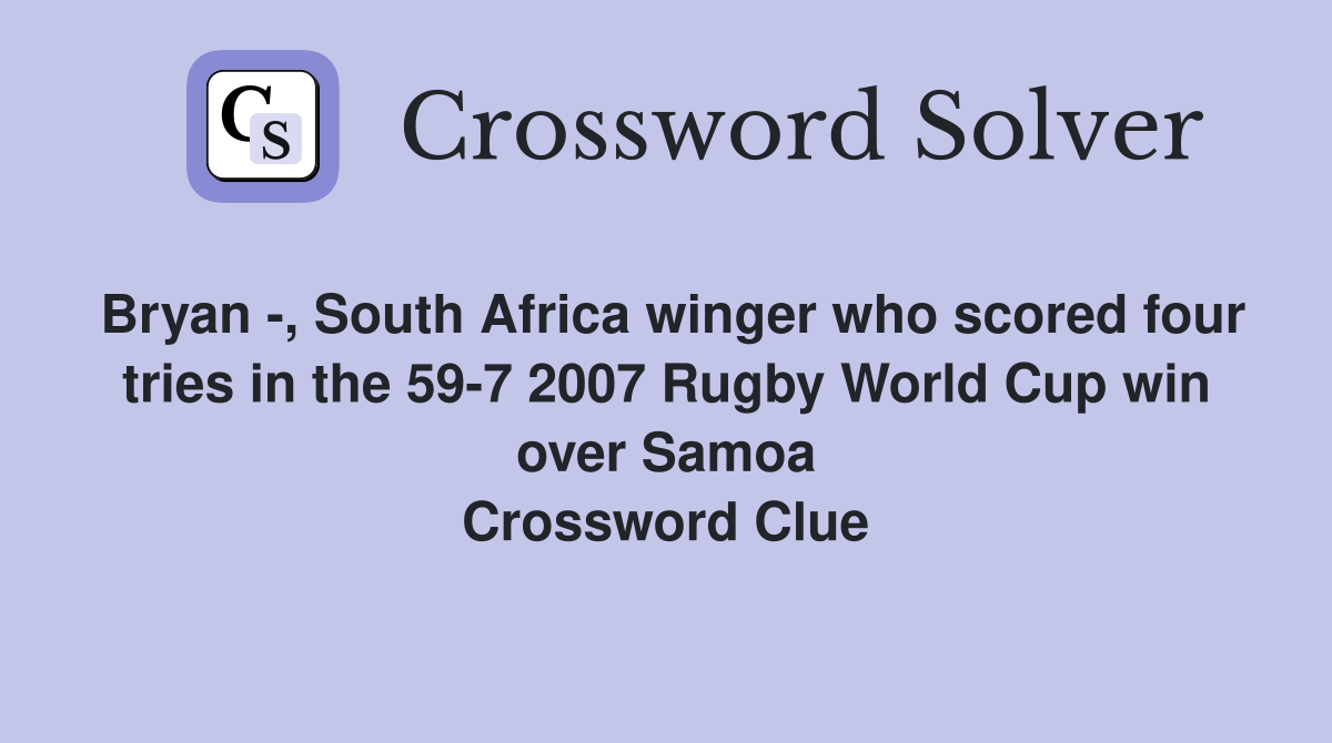 Bryan -, South Africa winger who scored four tries in the 59-7 2007 Rugby World Cup win over Samoa Crossword Clue