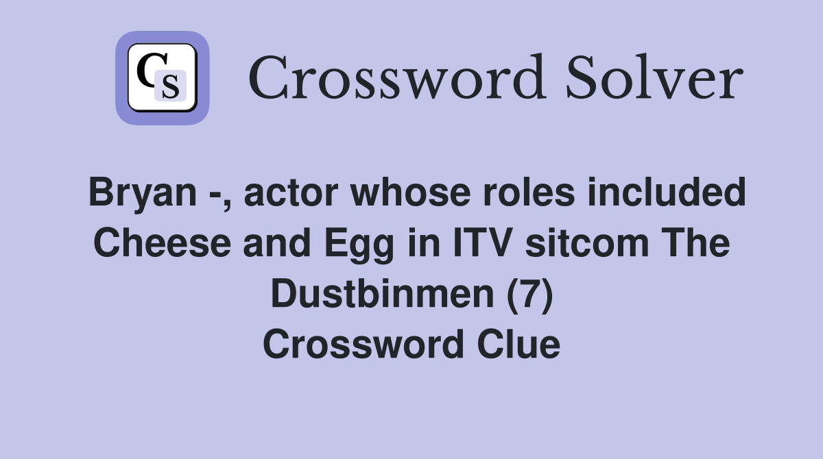 Bryan -, actor whose roles included Cheese and Egg in ITV sitcom The Dustbinmen (7) Crossword Clue