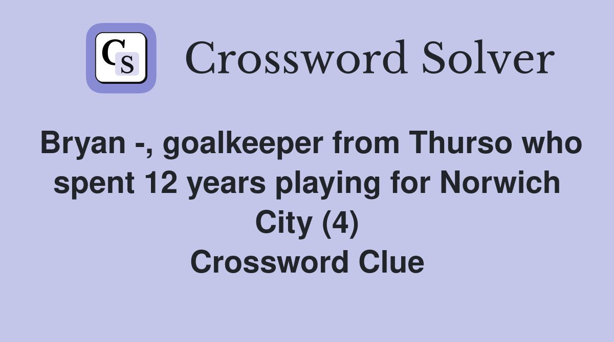 Bryan -, goalkeeper from Thurso who spent 12 years playing for Norwich City (4) Crossword Clue