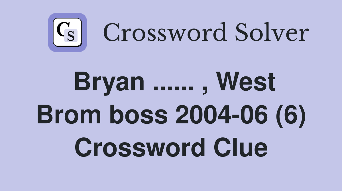 Bryan ...... , West Brom boss 2004-06 (6) Crossword Clue