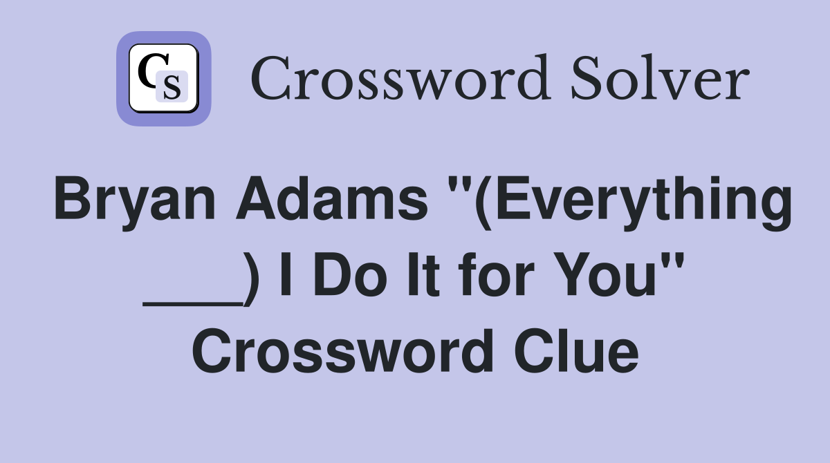 Bryan Adams "(Everything ___) I Do It for You" Crossword Clue