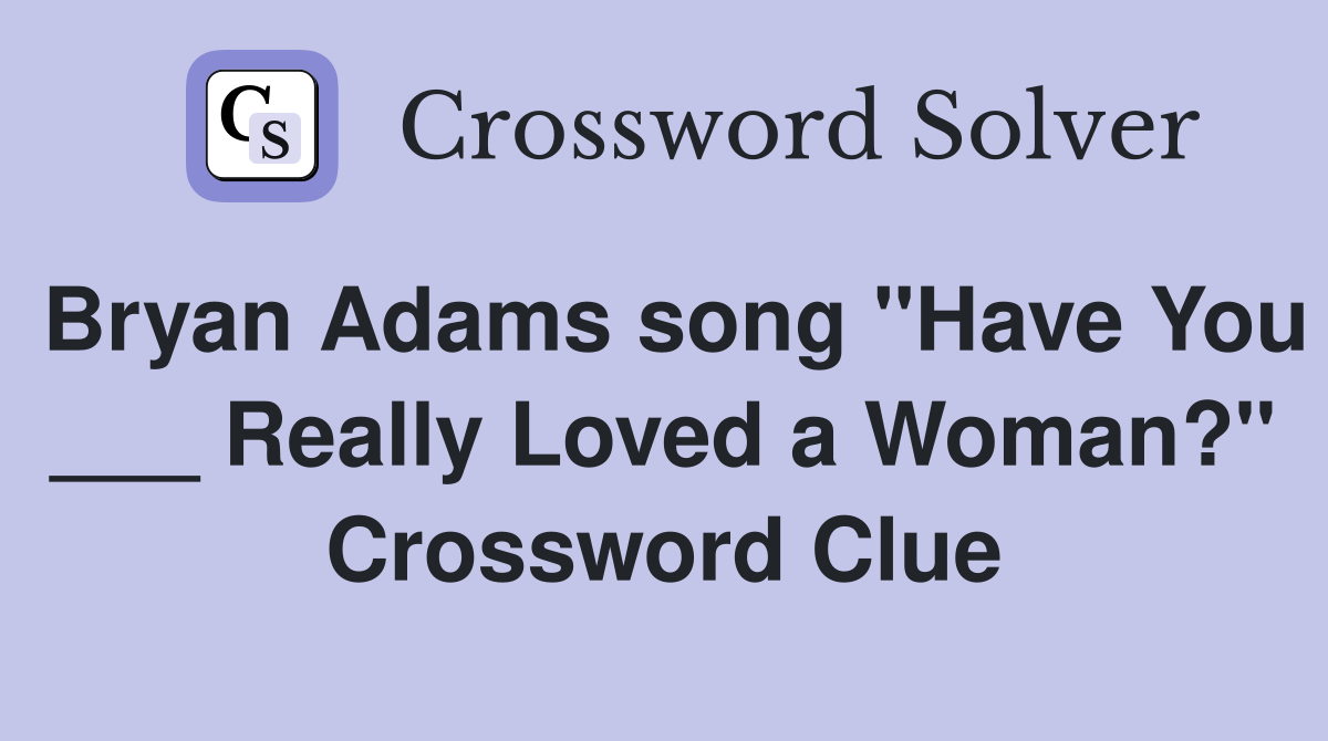 Bryan Adams song "Have You ___ Really Loved a Woman?" Crossword Clue
