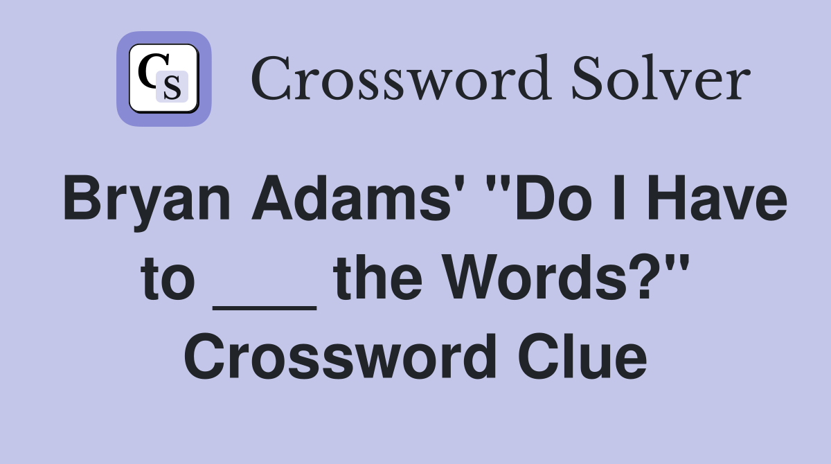 Bryan Adams' "Do I Have to ___ the Words?" Crossword Clue