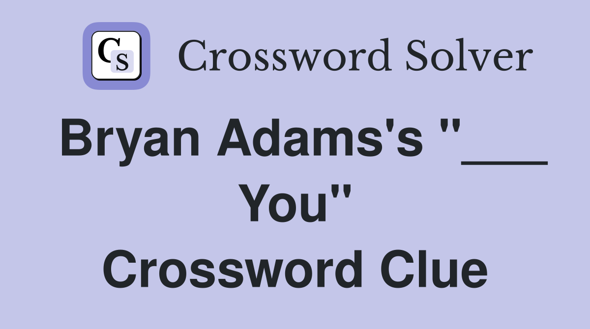 Bryan Adams's "___ You" Crossword Clue