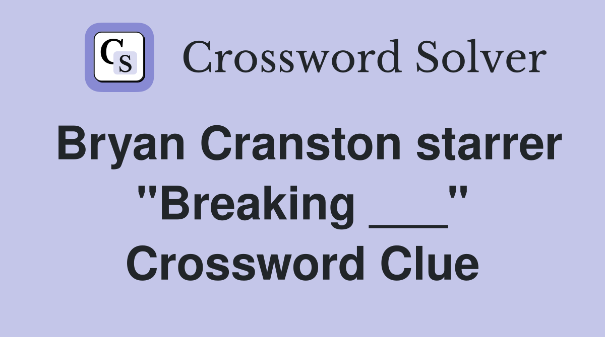 Bryan Cranston starrer "Breaking ___" Crossword Clue