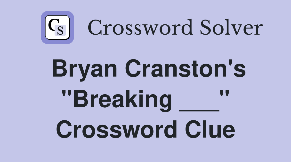 Bryan Cranston's "Breaking ___" Crossword Clue