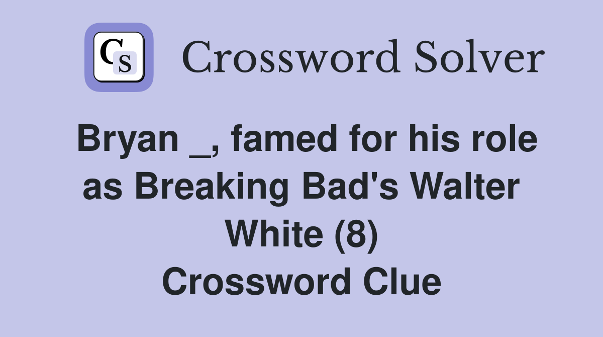 Bryan _, famed for his role as Breaking Bad's Walter White (8) Crossword Clue