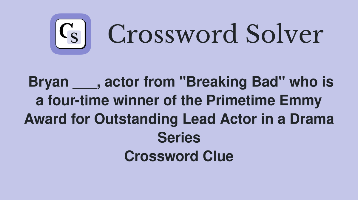 Bryan ___, actor from "Breaking Bad" who is a four-time winner of the Primetime Emmy Award for Outstanding Lead Actor in a Drama Series Crossword Clue
