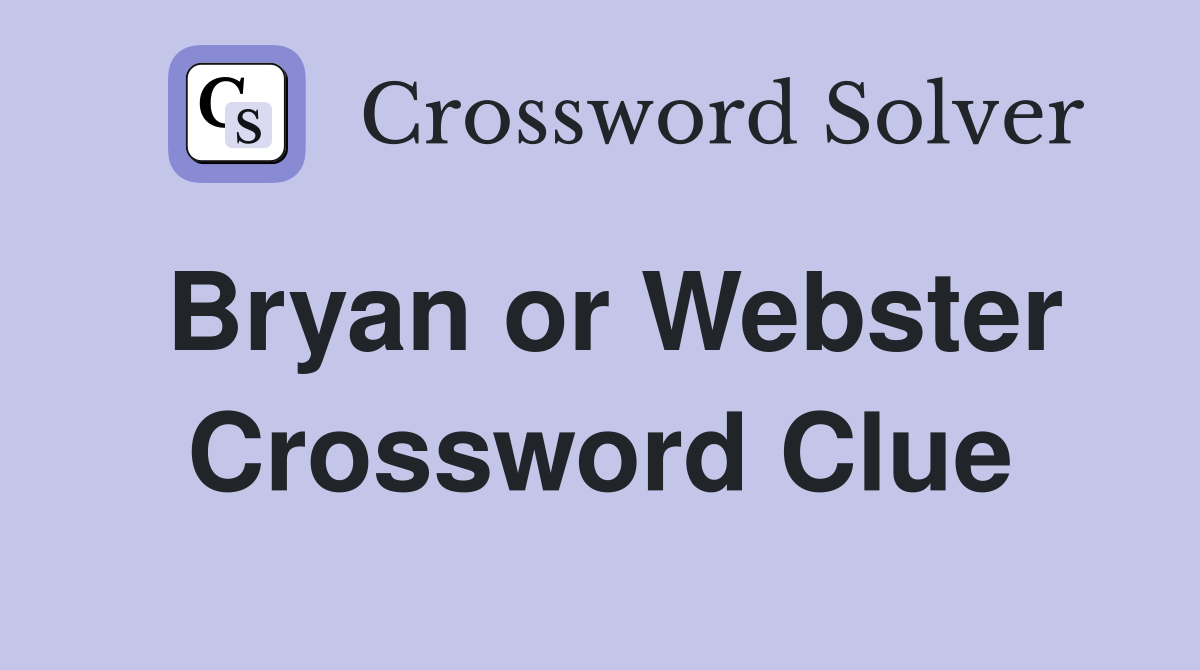 Bryan or Webster Crossword Clue