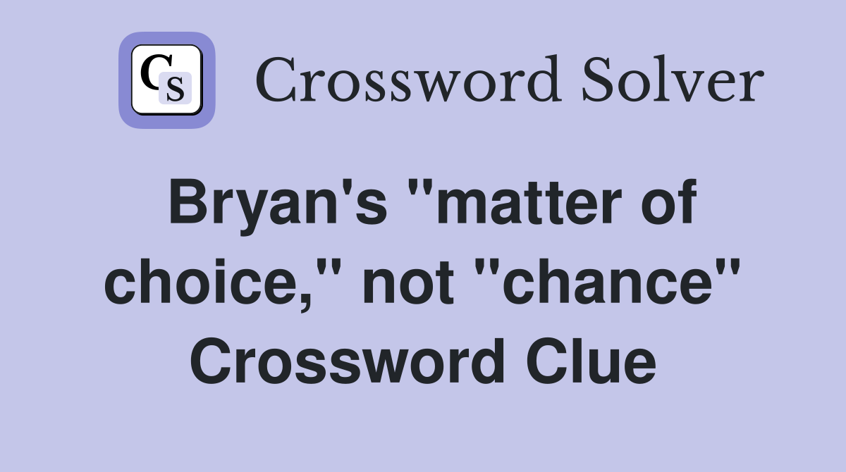 Bryan's ''matter of choice,'' not ''chance'' Crossword Clue