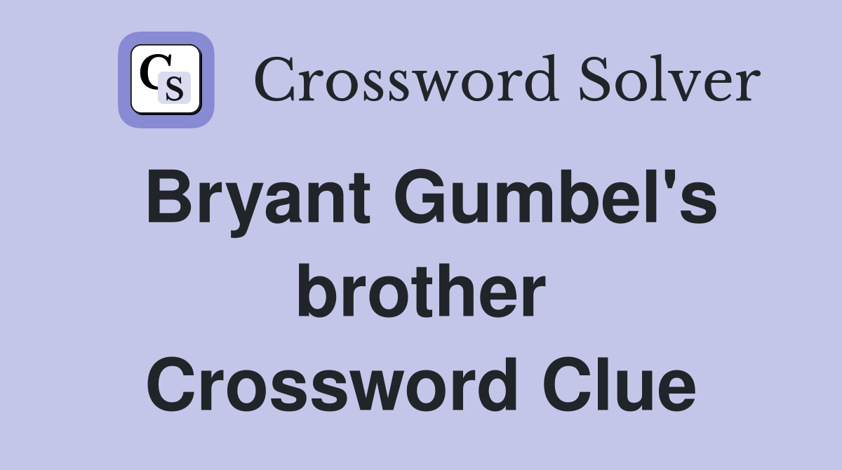 Bryant Gumbel's brother Crossword Clue