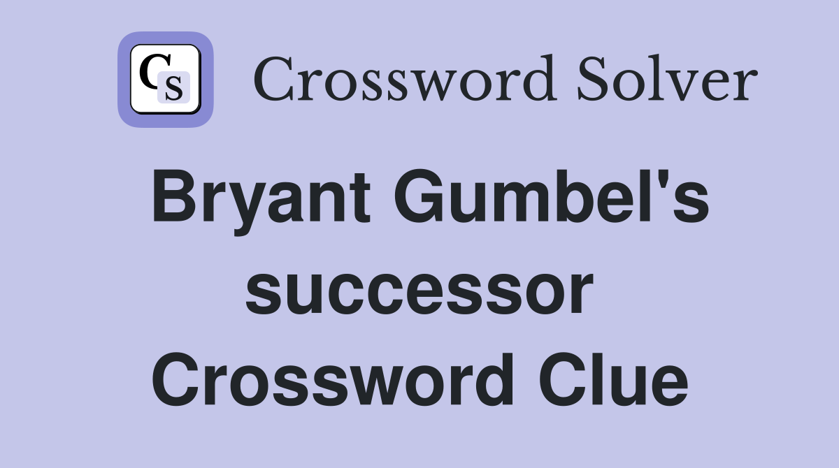 Bryant Gumbel's successor Crossword Clue