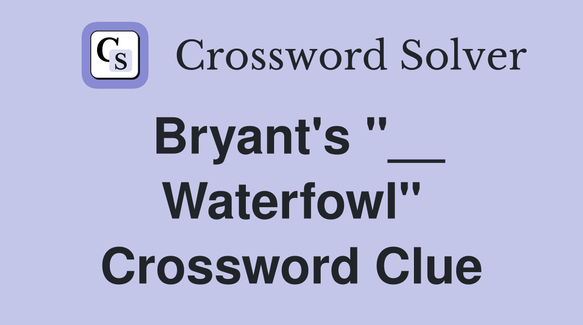 Bryant's "__ Waterfowl" Crossword Clue