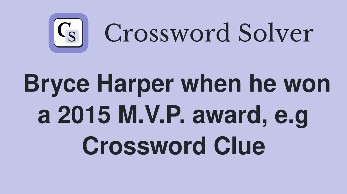 Bryce Harper when he won a 2015 M.V.P. award, e.g Crossword Clue