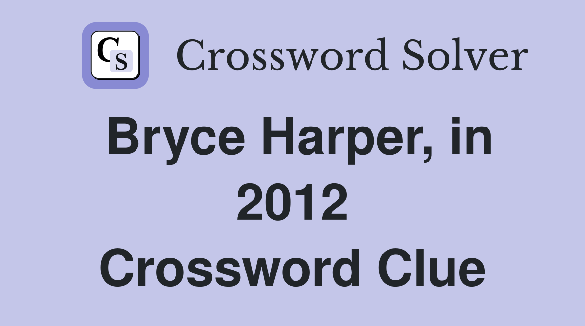 Bryce Harper, in 2012 Crossword Clue