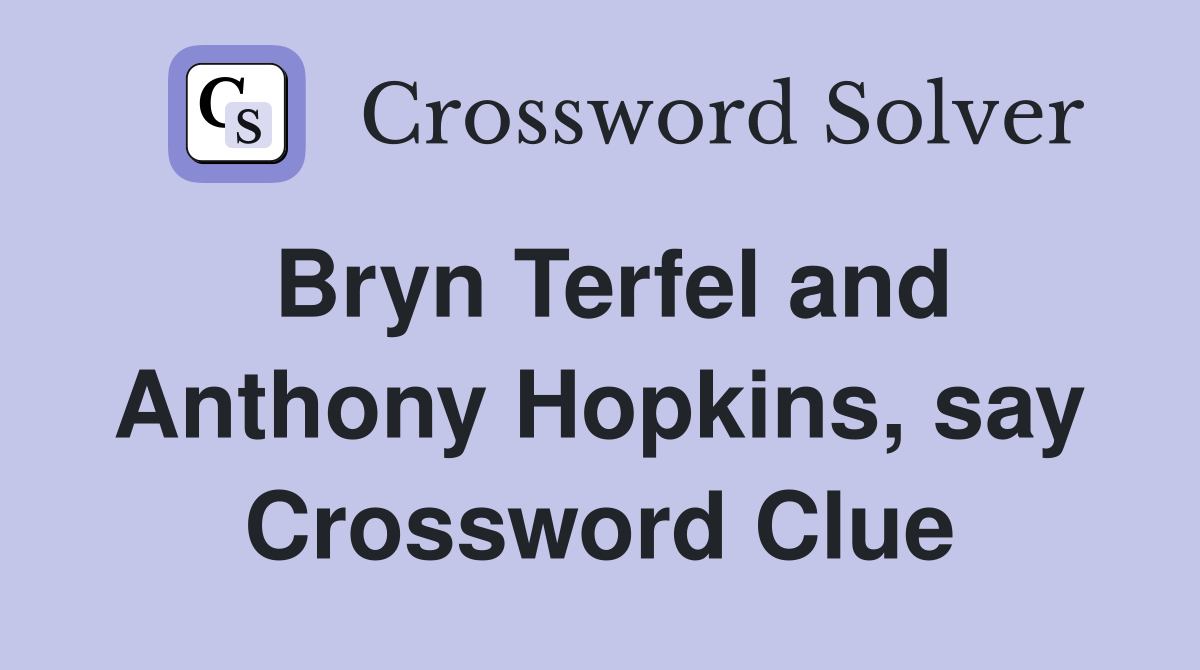 Bryn Terfel and Anthony Hopkins, say Crossword Clue