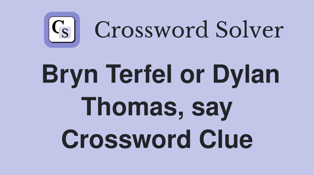 Bryn Terfel or Dylan Thomas, say Crossword Clue