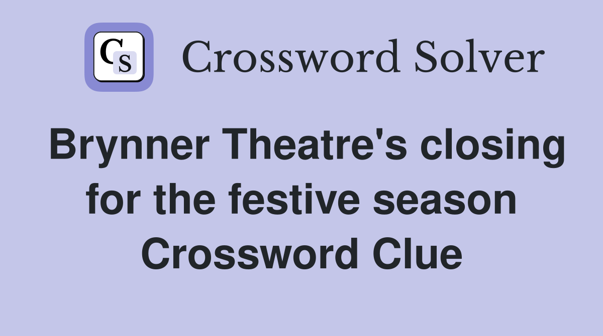 Brynner Theatre's closing for the festive season Crossword Clue
