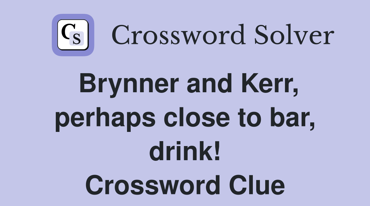 Brynner and Kerr, perhaps close to bar, drink! Crossword Clue