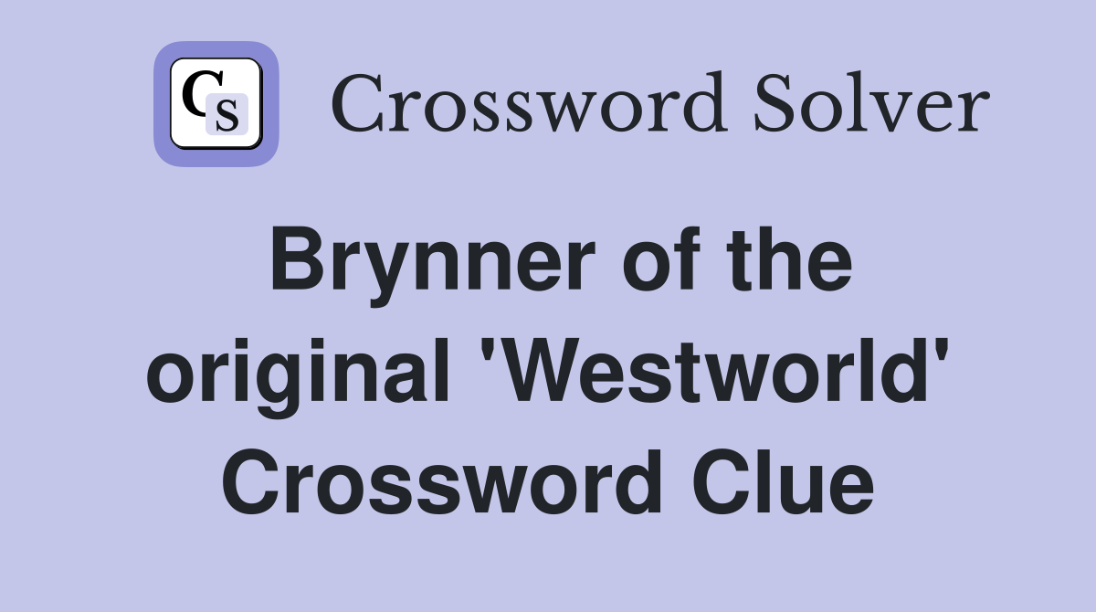 Brynner of the original 'Westworld' Crossword Clue