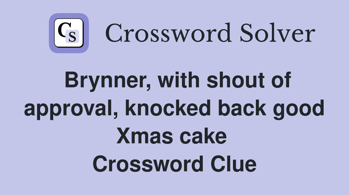 Brynner, with shout of approval, knocked back good Xmas cake  Crossword Clue