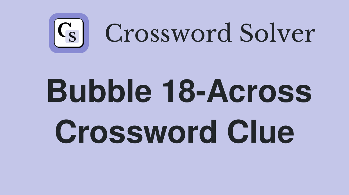 Bubble 18-Across Crossword Clue