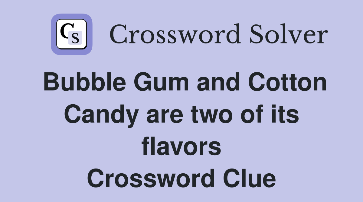 Bubble Gum and Cotton Candy are two of its flavors Crossword Clue