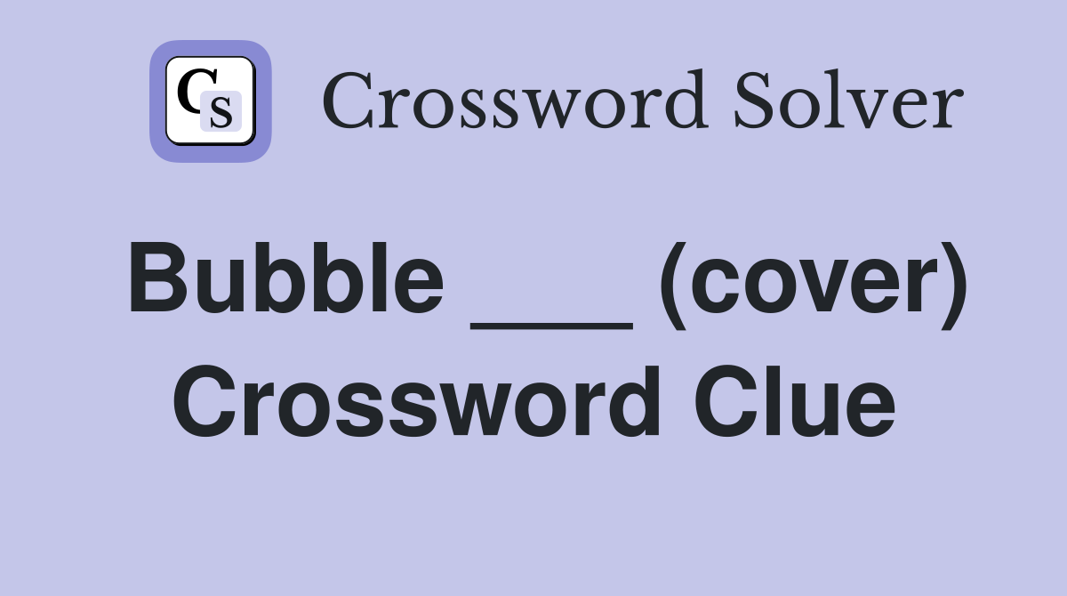 Bubble ___ (cover) Crossword Clue