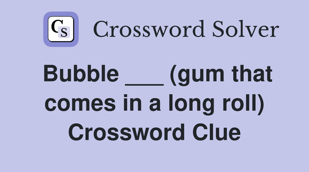Bubble ___ (gum that comes in a long roll) Crossword Clue