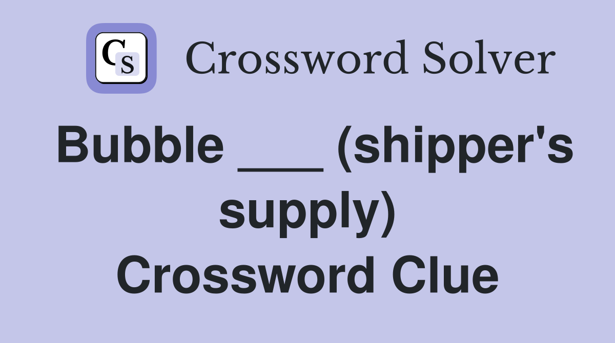 Bubble ___ (shipper's supply) Crossword Clue