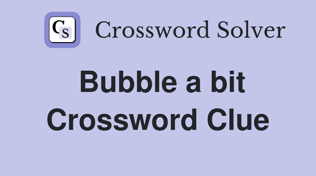 Bubble a bit Crossword Clue