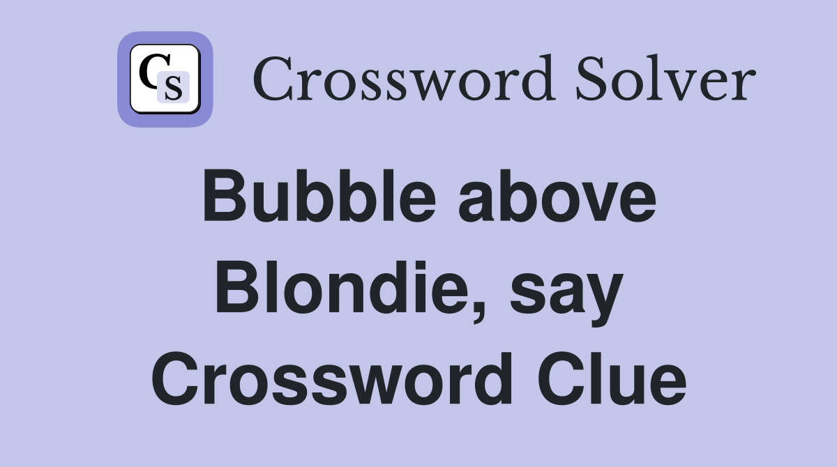 Bubble above Blondie, say Crossword Clue