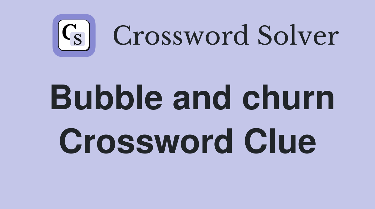 Bubble and churn Crossword Clue