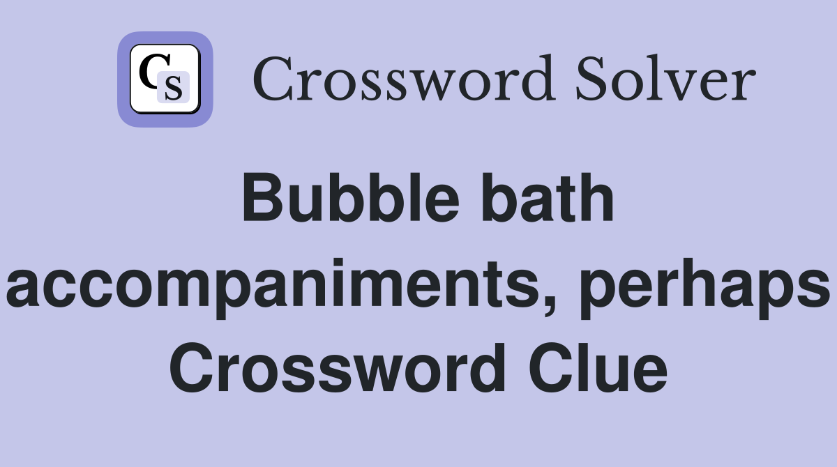 Bubble bath accompaniments, perhaps Crossword Clue